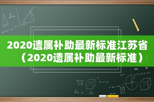 2020遺屬補(bǔ)助最新標(biāo)準(zhǔn)江蘇省（2020遺屬補(bǔ)助最新標(biāo)準(zhǔn)）