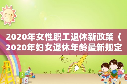 2020年女性職工退休新政策（2020年婦女退休年齡最新規(guī)定）