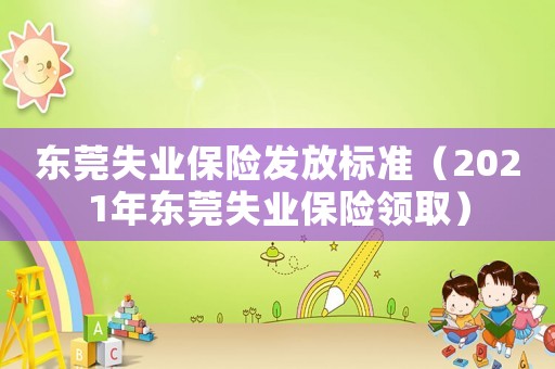 東莞失業(yè)保險發(fā)放標準（2021年東莞失業(yè)保險領(lǐng)取）