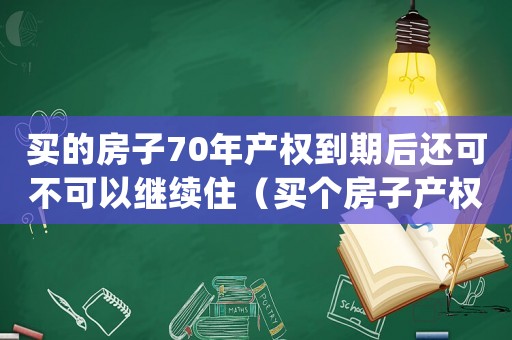 買(mǎi)的房子70年產(chǎn)權(quán)到期后還可不可以繼續(xù)住（買(mǎi)個(gè)房子產(chǎn)權(quán)70年到期房子歸誰(shuí)?）