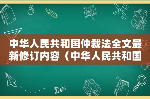 中華人民共和國仲裁法全文最新修訂內(nèi)容（中華人民共和國仲裁法全文最新修訂）