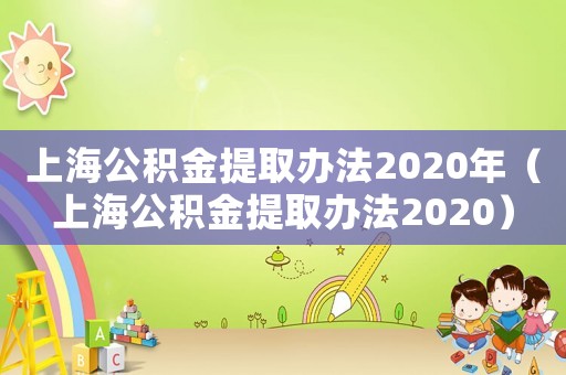 上海公積金提取辦法2020年（上海公積金提取辦法2020）