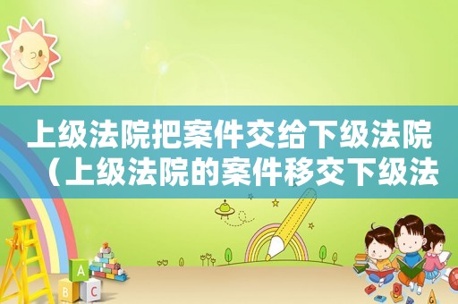 上級法院把案件交給下級法院（上級法院的案件移交下級法院執(zhí)行）
