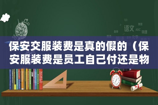 保安交服裝費是真的假的（保安服裝費是員工自己付還是物業(yè)付）