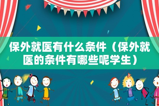 保外就醫(yī)有什么條件（保外就醫(yī)的條件有哪些呢學(xué)生）