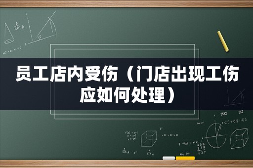 員工店內(nèi)受傷（門店出現(xiàn)工傷應(yīng)如何處理）