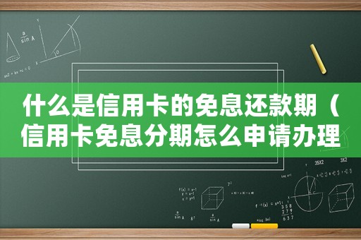 什么是信用卡的免息還款期（信用卡免息分期怎么申請(qǐng)辦理）
