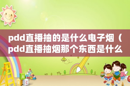 pdd直播抽的是什么電子煙（pdd直播抽煙那個(gè)東西是什么）