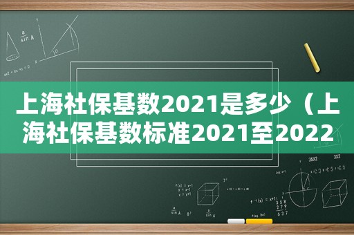 上海社保基數(shù)2021是多少（上海社保基數(shù)標準2021至2022）