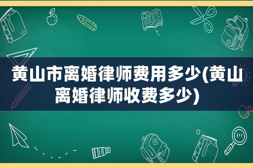 黃山市離婚律師費用多少(黃山離婚律師收費多少)