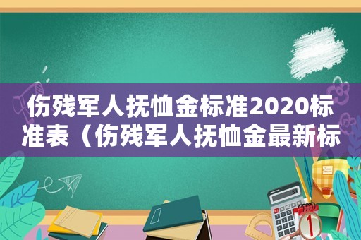 傷殘軍人撫恤金標(biāo)準(zhǔn)2020標(biāo)準(zhǔn)表（傷殘軍人撫恤金最新標(biāo)準(zhǔn)是什么意思）