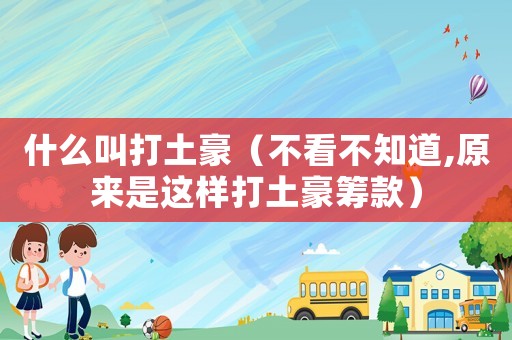 什么叫打土豪（不看不知道,原來(lái)是這樣打土豪籌款）