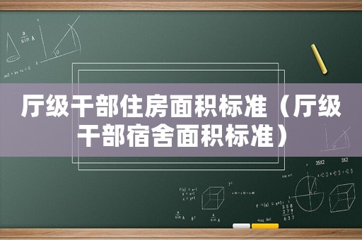 廳級(jí)干部住房面積標(biāo)準(zhǔn)（廳級(jí)干部宿舍面積標(biāo)準(zhǔn)）