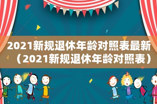 2021新規(guī)退休年齡對照表最新（2021新規(guī)退休年齡對照表）