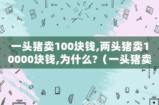 一頭豬賣100塊錢,兩頭豬賣10000塊錢,為什么?（一頭豬賣100塊錢,兩頭豬賣1萬塊錢）