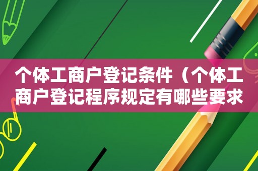 個(gè)體工商戶登記條件（個(gè)體工商戶登記程序規(guī)定有哪些要求）