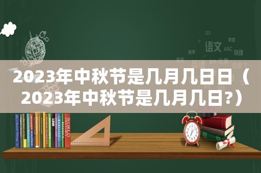 2023年中秋節(jié)是幾月幾日日（2023年中秋節(jié)是幾月幾日?）