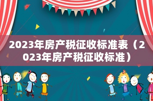 2023年房產(chǎn)稅征收標(biāo)準(zhǔn)表（2023年房產(chǎn)稅征收標(biāo)準(zhǔn)）