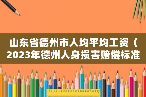 山東省德州市人均平均工資（2023年德州人身?yè)p害賠償標(biāo)準(zhǔn)表）