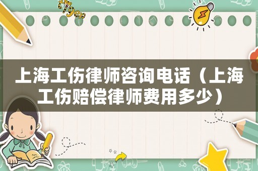 上海工傷律師咨詢(xún)電話（上海工傷賠償律師費(fèi)用多少）