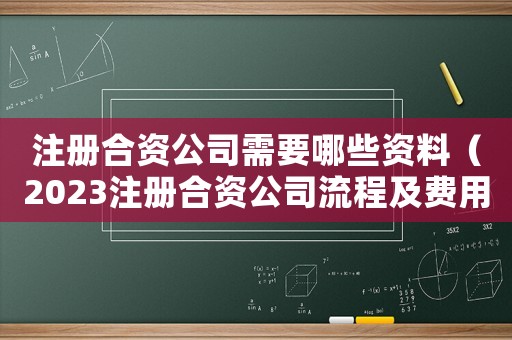 注冊(cè)合資公司需要哪些資料（2023注冊(cè)合資公司流程及費(fèi)用標(biāo)準(zhǔn)）