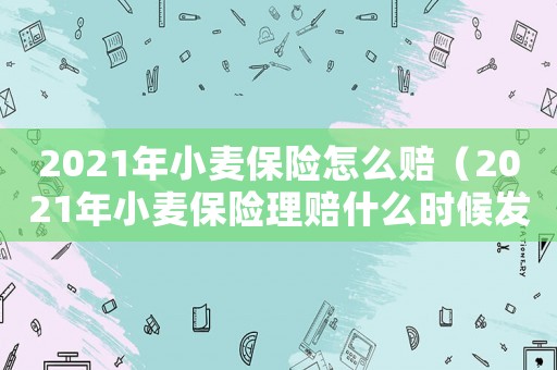 2021年小麥保險怎么賠（2021年小麥保險理賠什么時候發(fā)放）