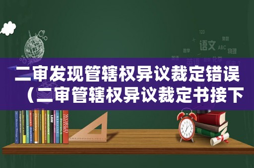 二審發(fā)現(xiàn)管轄權(quán)異議裁定錯誤（二審管轄權(quán)異議裁定書接下來怎么辦）