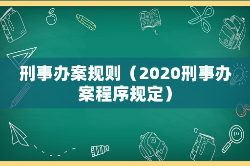 刑事辦案規(guī)則（2020刑事辦案程序規(guī)定）