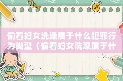 偷看婦女洗澡屬于什么犯罪行為類型（偷看婦女洗澡屬于什么犯罪行為）