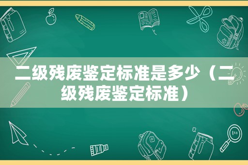 二級殘廢鑒定標準是多少（二級殘廢鑒定標準）