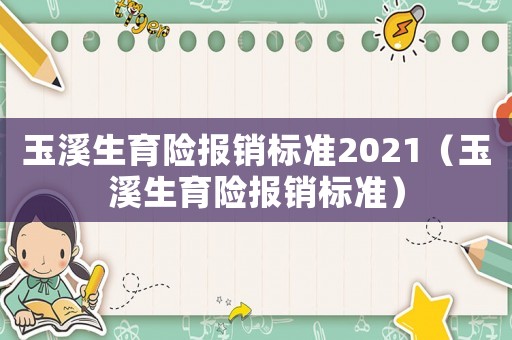 玉溪生育險(xiǎn)報(bào)銷(xiāo)標(biāo)準(zhǔn)2021（玉溪生育險(xiǎn)報(bào)銷(xiāo)標(biāo)準(zhǔn)）