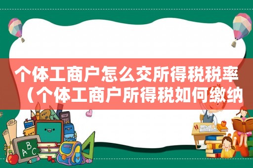個體工商戶怎么交所得稅稅率（個體工商戶所得稅如何繳納稅款）