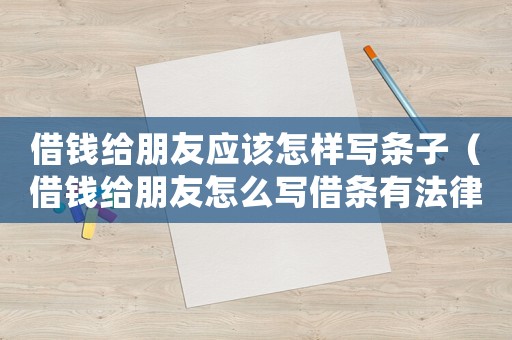 借錢給朋友應(yīng)該怎樣寫條子（借錢給朋友怎么寫借條有法律效應(yīng)）