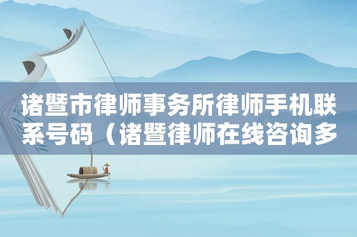 諸暨市律師事務(wù)所律師手機聯(lián)系號碼（諸暨律師在線咨詢多少）