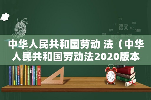 中華人民共和國(guó)勞動(dòng) 法（中華人民共和國(guó)勞動(dòng)法2020版本）
