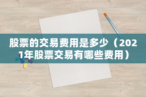 股票的交易費(fèi)用是多少（2021年股票交易有哪些費(fèi)用）