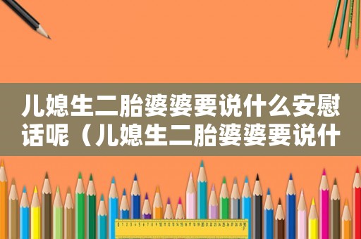 兒媳生二胎婆婆要說(shuō)什么安慰話呢（兒媳生二胎婆婆要說(shuō)什么安慰話）