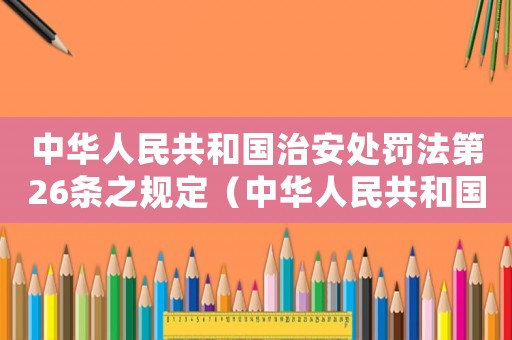 中華人民共和國治安處罰法第26條之規(guī)定（中華人民共和國治安處罰條例第26條）