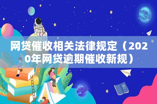 網(wǎng)貸催收相關(guān)法律規(guī)定（2020年網(wǎng)貸逾期催收新規(guī)）