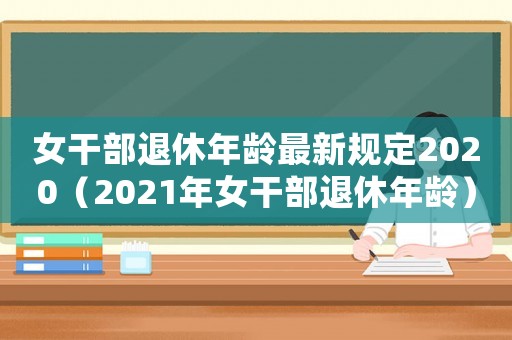 女干部退休年齡最新規(guī)定2020（2021年女干部退休年齡）
