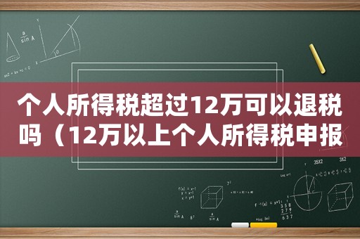 個(gè)人所得稅超過(guò)12萬(wàn)可以退稅嗎（12萬(wàn)以上個(gè)人所得稅申報(bào)能退稅嗎）