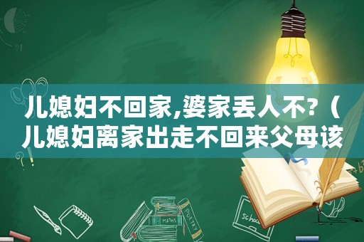 兒媳婦不回家,婆家丟人不?（兒媳婦離家出走不回來父母該怎么做）