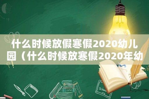 什么時候放假寒假2020幼兒園（什么時候放寒假2020年幼兒園）