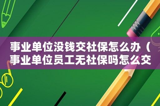 事業(yè)單位沒錢交社保怎么辦（事業(yè)單位員工無社保嗎怎么交）