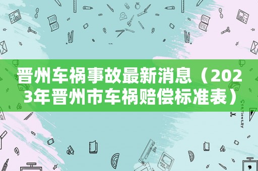 晉州車禍?zhǔn)鹿首钚孪ⅲ?023年晉州市車禍賠償標(biāo)準(zhǔn)表）