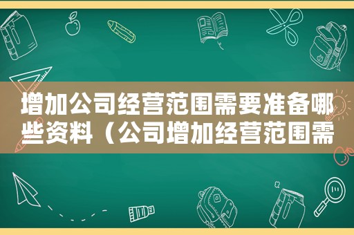 增加公司經(jīng)營范圍需要準(zhǔn)備哪些資料（公司增加經(jīng)營范圍需要哪些資料知乎）