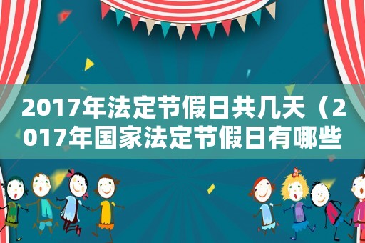 2017年法定節(jié)假日共幾天（2017年國(guó)家法定節(jié)假日有哪些節(jié)日）