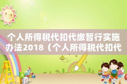 個(gè)人所得稅代扣代繳暫行實(shí)施辦法2018（個(gè)人所得稅代扣代繳暫行實(shí)施辦法）
