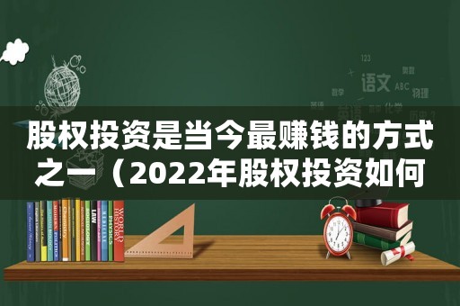 股權(quán)投資是當(dāng)今最賺錢(qián)的方式之一（2022年股權(quán)投資如何收益最高）