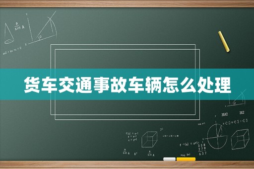 貨車交通事故車輛怎么處理